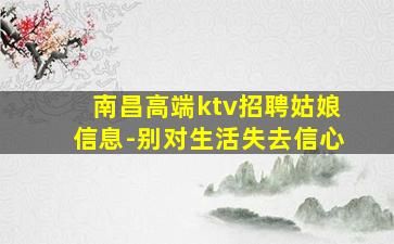 南昌高端ktv招聘姑娘信息-别对生活失去信心