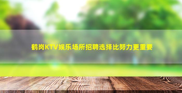 鹤岗KTV娱乐场所招聘选择比努力更重要